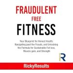 Unlock Your Health Potential: A Comprehensive Review of ‘Fraudulent Free Fitness: Your Blueprint for Honest Health’ – Navigating Past the Frauds, and Unlocking the Formula for Sustainable Fat Loss, Muscle Gain, and Strength