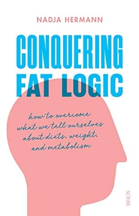 Transform Your Mindset with This Game-Changing Guide: Conquering Fat Logic: How to Overcome What We Tell Ourselves About Diets, Weight, and Metabolism