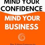 Unlock Your Potential: A Comprehensive Review of ‘Mind Your Confidence Mind Your Business: The 7-Step Gateway To Happiness and Success’
