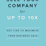 Unlock Your Business’s True Value: A Must-Read Review of ‘Sell Your Company for up to 10X: Key Tips to Maximize Your Business Sale’ Unlock Your Business’s True Value: A Must-Read Review of ‘Sell Your Company for up to 10X: Key Tips to Maximize Your Business Sale’