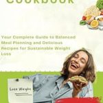 Transform Your Health: A Comprehensive Review of ‘Weight Loss Cookbook: Your Complete Guide to Balanced Meal Planning and Delicious Recipes for Sustainable Weight Loss’