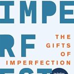 Transform Your Life with Authenticity: A Review of The Gifts of Imperfection: Let Go of Who You Think You’re Supposed to Be and Embrace Who You Are Transform Your Life with Authenticity: A Review of The Gifts of Imperfection: Let Go of Who You Think You’re Supposed to Be and Embrace Who You Are