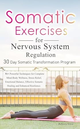 Transform Your Mind and Body: A Comprehensive Review of ‘Somatic Exercises for Nervous System Regulation (30 Day Somatic Transformation Program): 51+ Powerful Techniques for Complete Mind-Body Wellness, Stress Relief, and Emotional Balance’
