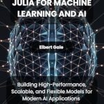 Unlock the Power of AI: A Comprehensive Review of ‘Julia for Machine Learning and AI: Building High-Performance, Scalable, and Flexible Models for Modern AI Applications’ Unlock the Power of AI: A Comprehensive Review of ‘Julia for Machine Learning and AI: Building High-Performance, Scalable, and Flexible Models for Modern AI Applications’