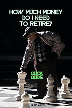 Essential Guide for Future Retirees: How Much Money Do I Need To Retire?: 7 Steps To Discover How Much Money You Will Need And How Much Money You Will Have If You Want To Retire With Dignity