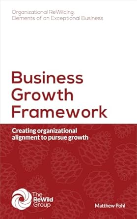 Unlock Your Business Potential: A Comprehensive Review of Business Growth Framework: Creating Organizational Alignment to Pursue Growth (Organizational ReWilding: Elements of an Exceptional Business)