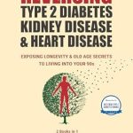 Unlock the Secrets to a Healthier Life: A Must-Read Review of ‘Reversing Type 2 Diabetes, Kidney Disease, and Heart Disease: Exposing Longevity & Old Age Secrets to Living into Your 90s’