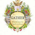 Discover the Secrets to Wellness with ‘Gather: Wild Recipes for Health and Home’ – An Epic Herbalism Journey into Nature’s Bounty!
