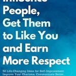 Transform Your Relationships and Success: A Must-Read Review of ‘How to Influence People, Get Them to Like You and Earn More Respect: 52 Life-Changing Ideas for Self-Improvement’