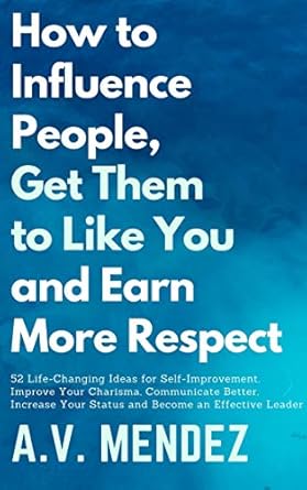 Transform Your Relationships and Success: A Must-Read Review of ‘How to Influence People, Get Them to Like You and Earn More Respect: 52 Life-Changing Ideas for Self-Improvement’