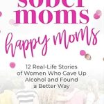 Transform Your Life: A Review of ‘Sober Moms, Happy Moms: 12 Real-Life Stories of Women Who Gave Up Alcohol and Found a Better Way’