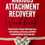 Transform Your Relationships: A Comprehensive Review of The Anxious Attachment Recovery Workbook: Practical Tools to Conquer Relationship Fears, Build Confidence and Security, and Create Lasting Happiness in Love (Relationship Wellness Series Book 2)