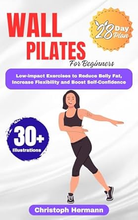 Transform Your Fitness Journey: A Comprehensive Review of ‘Wall Pilates for Beginners: A Safe & Effective Low-Impact Exercise to Reduce Belly Fat, Increase Flexibility and Unlock a More Confident You (Wall Pilates Exercises Book 1)’