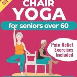 Transform Your Wellness Journey: A Comprehensive Review of Chair Yoga for Seniors Over 60: A Guide to Revitalize Mind & Body with Gentle Exercise (Fitness for Seniors)