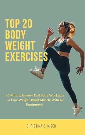 Transform Your Fitness Journey: A Comprehensive Review of ‘Top 20 Body Weight Exercises: 10 Minute Intense Full Body Workouts to Lose Weight, Build Muscle with No Equipment’