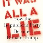 An Eye-Opening Exploration of Political Transformation: It Was All a Lie: How the Republican Party Became Donald Trump An Eye-Opening Exploration of Political Transformation: It Was All a Lie: How the Republican Party Became Donald Trump