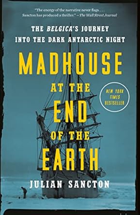 An Unforgettable Tale of Survival and Discovery: Madhouse at the End of the Earth: The Belgica’s Journey into the Dark Antarctic Night