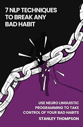Transform Your Life Today: A Comprehensive Review of ‘Seven NLP Techniques To Break Any Bad Habit: Use Neuro-Linguistic Programming To Take Control Of Your Bad Habits’