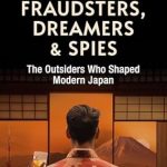 Unveiling Hidden Histories: A Compelling Review of ‘Gamblers, Fraudsters, Dreamers & Spies: The Outsiders Who Shaped Modern Japan’