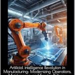 Unlocking Efficiency: A Review of ‘Artificial Intelligence Revolution in Manufacturing: Modernizing Operations, Maintenance, and Service Delivery’ Unlocking Efficiency: A Review of ‘Artificial Intelligence Revolution in Manufacturing: Modernizing Operations, Maintenance, and Service Delivery’