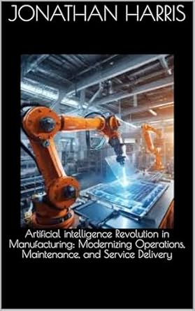 Unlocking Efficiency: A Review of ‘Artificial Intelligence Revolution in Manufacturing: Modernizing Operations, Maintenance, and Service Delivery’