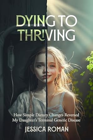 Transformative Journey: Dying to Thriving: How Simple Dietary Changes Reversed My Daughter’s Terminal Genetic Disease