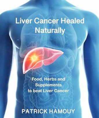 “Unlock the Secrets to Recovery: Heal Your Liver Cancer Naturally – Dietary Advice, Herbs/Supplements, and Common Sense. No Harmful Treatments or Chemicals.”