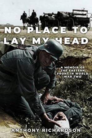 An Unforgettable Journey of Resilience: No Place To Lay My Head: A Memoir of the Eastern Front in World War Two (Remarkable Survivors from World War Two)