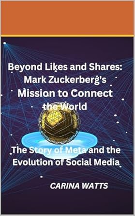 Unlocking the Future of Connectivity: A Compelling Review of ‘Beyond Likes and Shares: Mark Zuckerberg’s Mission to Connect the World: The Story of Meta and the Evolution of Social Media (America’s Wealth Titans: Richest People Shaping the Nation Book 4)