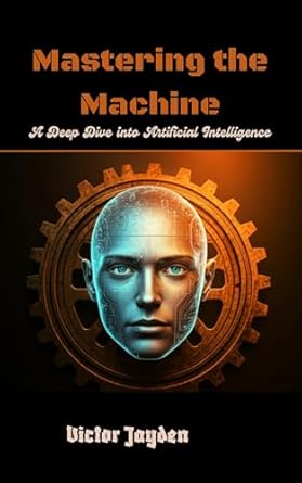 An In-Depth Review of Mastering the Machine: A Deep Dive into Artificial Intelligence – Unlocking the Secrets of AI Mastery