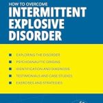Transform Your Life: A Comprehensive Review of How to Overcome Intermittent Explosive Disorder (Understanding and Managing Behavioral Disorders Book 18)
