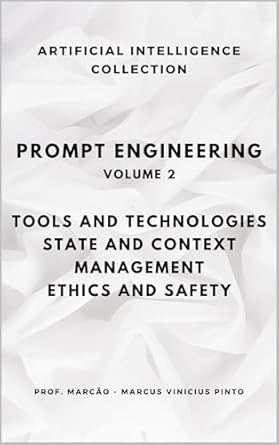 Unlocking AI Potential: A Comprehensive Review of PROMPT ENGINEERING – VOLUME 2: TOOLS AND TECHNOLOGIES – STATE AND CONTEXT MANAGEMENT – ETHICS AND SECURITY (ARTIFICIAL INTELLIGENCE AND THE POWER OF DATA Book 21)