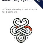 Unlock Your Coding Potential with This Must-Read: Mastering Python: A Comprehensive Crash Course for Beginners Unlock Your Coding Potential with This Must-Read: Mastering Python: A Comprehensive Crash Course for Beginners