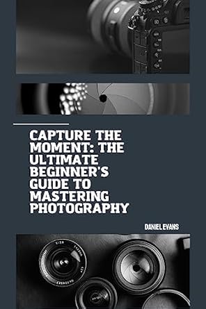Unveiling Secrets: A Comprehensive Review of ‘Capture the Moment: The Ultimate Beginner’s Guide to Mastering Photography’