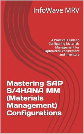 Unveiling the Secrets of Materials Management: A Comprehensive Review of Mastering SAP S/4HANA MM (Materials Management) Configurations: A Practical Guide to Configuring Materials Management for Optimized Procurement and Inventory (SAP S/4HANA Configurations)
