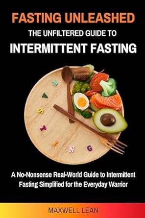 Discover the Life-Changing Benefits of Fasting: A Review of ‘Fasting Unleashed: The Unfiltered Guide to Intermittent Fasting’ – Your No-Nonsense Real-World Guide to Intermittent Fasting Simplified for the Everyday Warrior