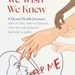 Transformative Insights and Real Experiences: Everything We Wish We Knew: 8 Mental Health Journeys – What It’s Like, What We Learned, What We Wish Someone Had Told Us Earlier