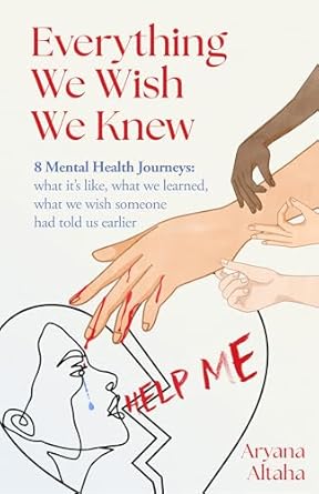 Transformative Insights and Real Experiences: Everything We Wish We Knew: 8 Mental Health Journeys – What It’s Like, What We Learned, What We Wish Someone Had Told Us Earlier