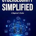 Unlocking Digital Safety: A Comprehensive Review of ‘Cybersecurity Simplified: A Beginner’s Guide’ for Newbies Unlocking Digital Safety: A Comprehensive Review of ‘Cybersecurity Simplified: A Beginner’s Guide’ for Newbies