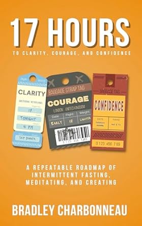 Unlock Your Potential: A Comprehensive Review of ’17 Hours to More Clarity, Courage, and Confidence: A Repeatable Roadmap of Intermittent Fasting, Meditating, and Creating (Authorpreneur: Create the Next Chapter of Your Life Book 1)’