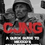 Unveiling the Truth: A Comprehensive Review of ‘CJNG: A Guide to Mexico’s Deadliest Cartel’