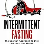 Transform Your Health Today: A Comprehensive Review of Intermittent Fasting: The Spartan Approach to Diet, Fat Loss, and Health