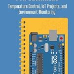 Unlock Your IoT Potential: A Comprehensive Review of ‘Arduino IoT Projects for Beginners: Temperature Control, IoT Projects, and Environment Monitoring’ Unlock Your IoT Potential: A Comprehensive Review of ‘Arduino IoT Projects for Beginners: Temperature Control, IoT Projects, and Environment Monitoring’