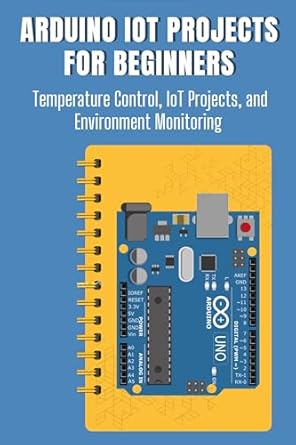 Unlock Your IoT Potential: A Comprehensive Review of ‘Arduino IoT Projects for Beginners: Temperature Control, IoT Projects, and Environment Monitoring’