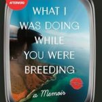 An Unforgettable Journey of Self-Discovery: What I Was Doing While You Were Breeding – A Memoir from Amazon An Unforgettable Journey of Self-Discovery: What I Was Doing While You Were Breeding – A Memoir from Amazon