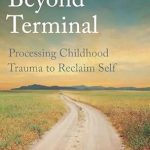 Transformative Insights Await: A Review of Beyond Terminal: Processing Childhood Trauma to Reclaim Self