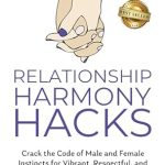 Unlocking Lasting Connections: A Comprehensive Review of ‘Relationship Harmony Hacks: Crack the Code of Male and Female Instincts for Vibrant, Respectful, and Peaceful Partnerships’