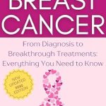 Must-Read Insights: BREAST CANCER: From Diagnosis to Breakthrough Treatments – Everything You Need to Know