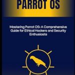Unlock Your Ethical Hacking Potential: A Comprehensive Review of Mastering Parrot OS: A Comprehensive Guide for Ethical Hackers and Security Enthusiasts Unlock Your Ethical Hacking Potential: A Comprehensive Review of Mastering Parrot OS: A Comprehensive Guide for Ethical Hackers and Security Enthusiasts