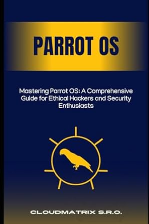 Unlock Your Ethical Hacking Potential: A Comprehensive Review of Mastering Parrot OS: A Comprehensive Guide for Ethical Hackers and Security Enthusiasts